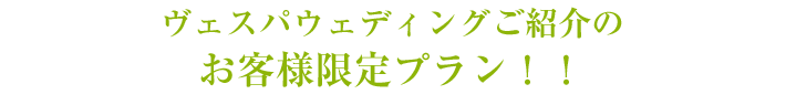 ヴェスパウェディング ご紹介のお客様限定プラン 